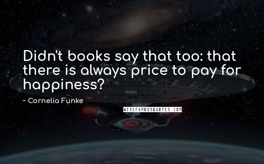 Cornelia Funke Quotes: Didn't books say that too: that there is always price to pay for happiness?