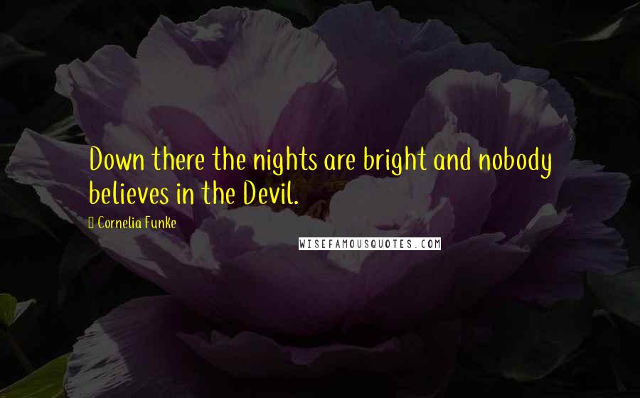 Cornelia Funke Quotes: Down there the nights are bright and nobody believes in the Devil.