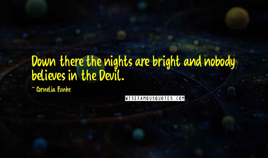 Cornelia Funke Quotes: Down there the nights are bright and nobody believes in the Devil.