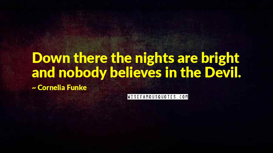 Cornelia Funke Quotes: Down there the nights are bright and nobody believes in the Devil.