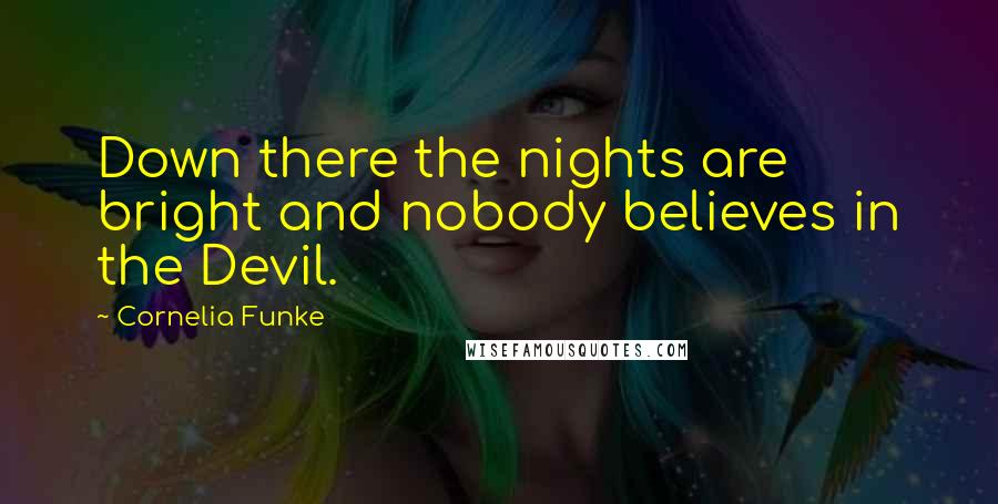 Cornelia Funke Quotes: Down there the nights are bright and nobody believes in the Devil.