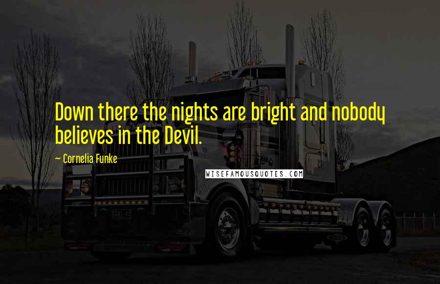 Cornelia Funke Quotes: Down there the nights are bright and nobody believes in the Devil.