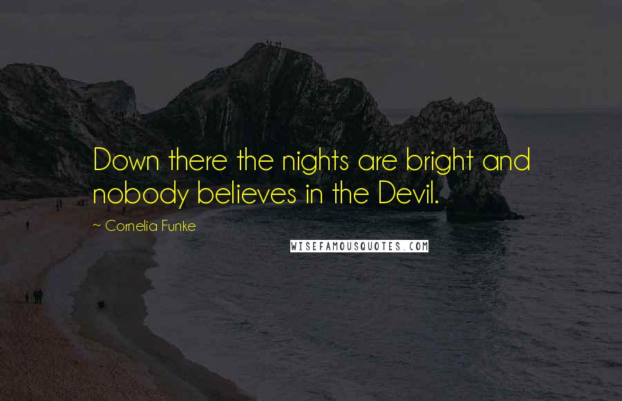 Cornelia Funke Quotes: Down there the nights are bright and nobody believes in the Devil.