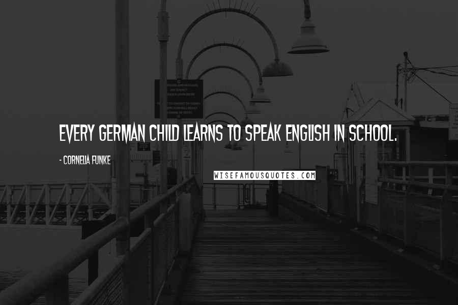 Cornelia Funke Quotes: Every German child learns to speak English in school.