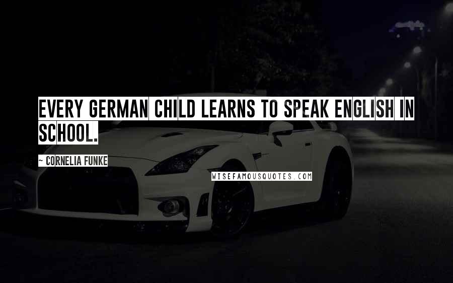 Cornelia Funke Quotes: Every German child learns to speak English in school.