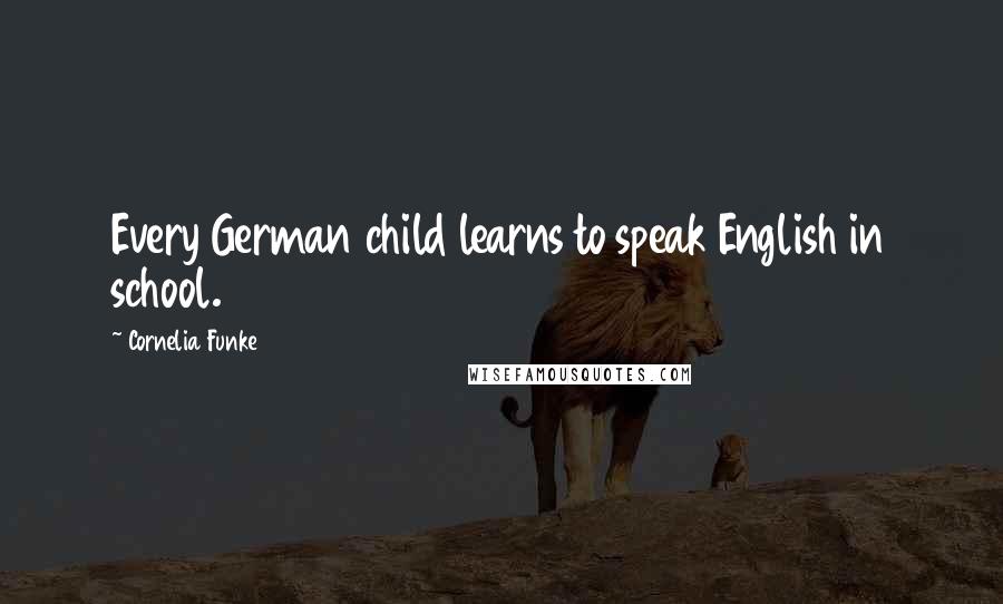 Cornelia Funke Quotes: Every German child learns to speak English in school.