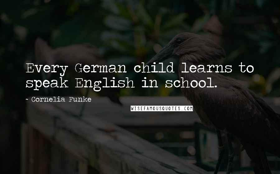 Cornelia Funke Quotes: Every German child learns to speak English in school.