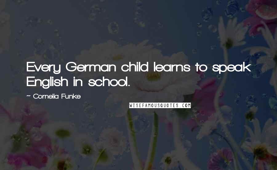 Cornelia Funke Quotes: Every German child learns to speak English in school.