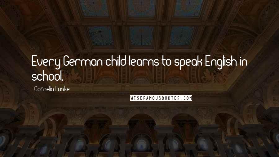 Cornelia Funke Quotes: Every German child learns to speak English in school.