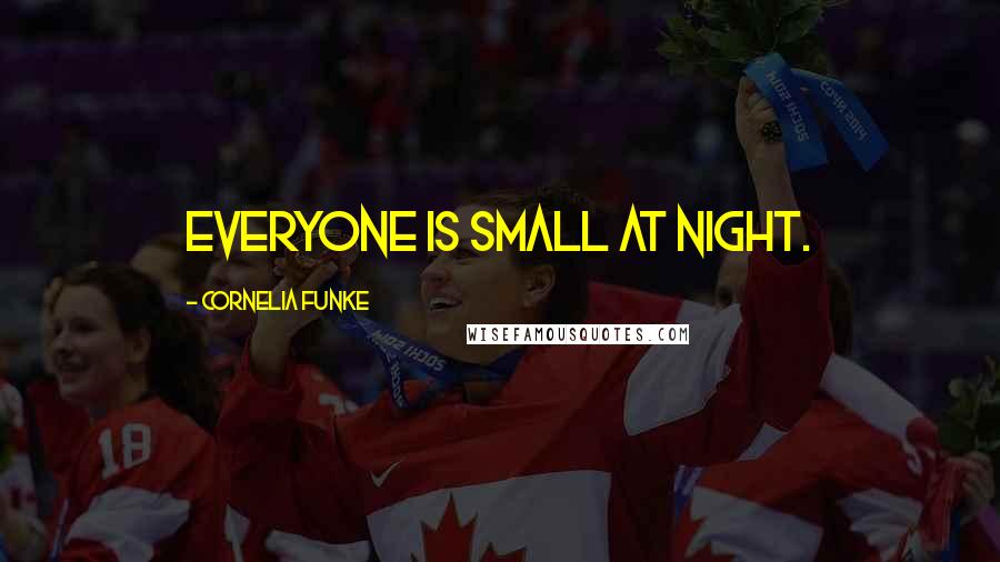 Cornelia Funke Quotes: Everyone is small at night.