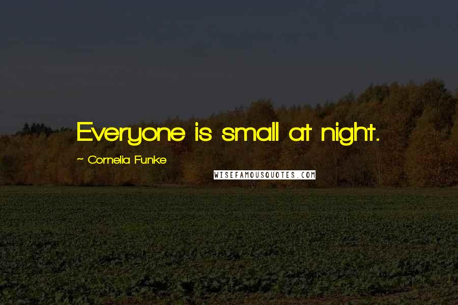 Cornelia Funke Quotes: Everyone is small at night.