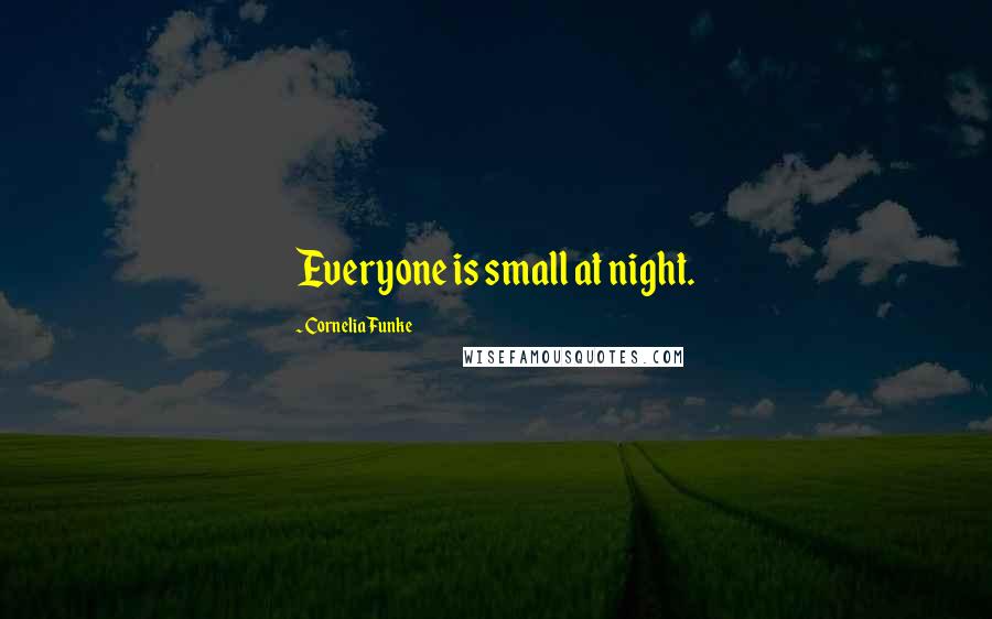 Cornelia Funke Quotes: Everyone is small at night.