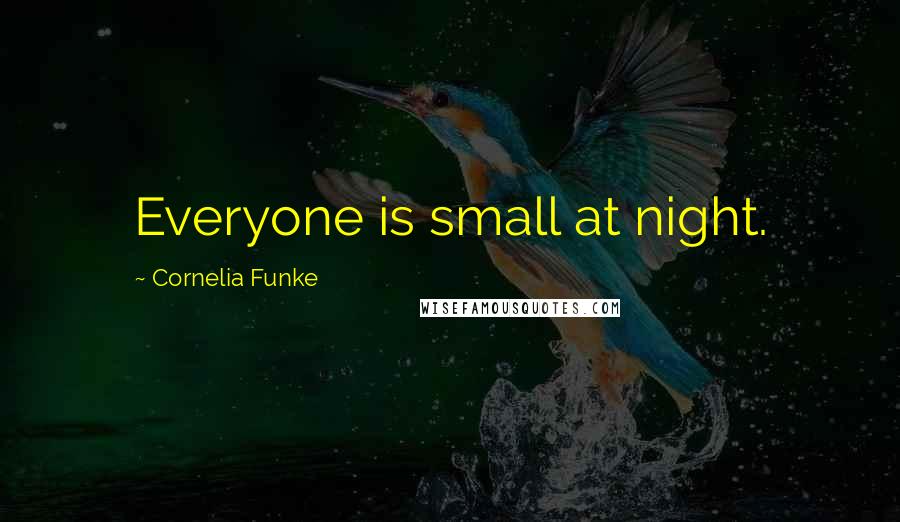 Cornelia Funke Quotes: Everyone is small at night.