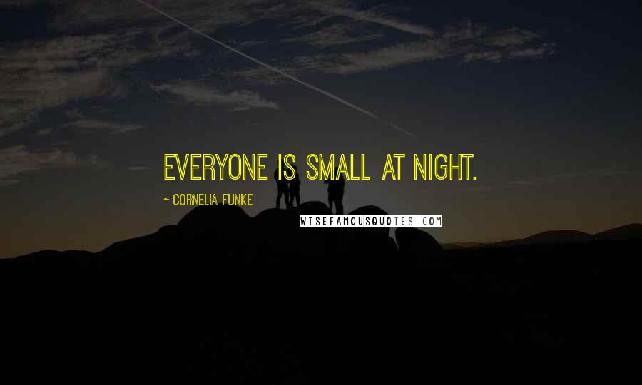 Cornelia Funke Quotes: Everyone is small at night.