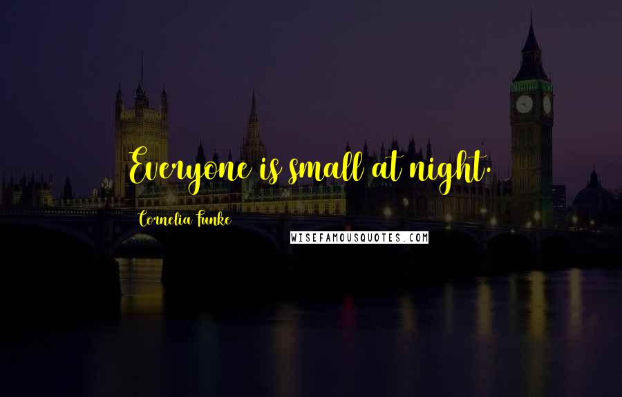 Cornelia Funke Quotes: Everyone is small at night.