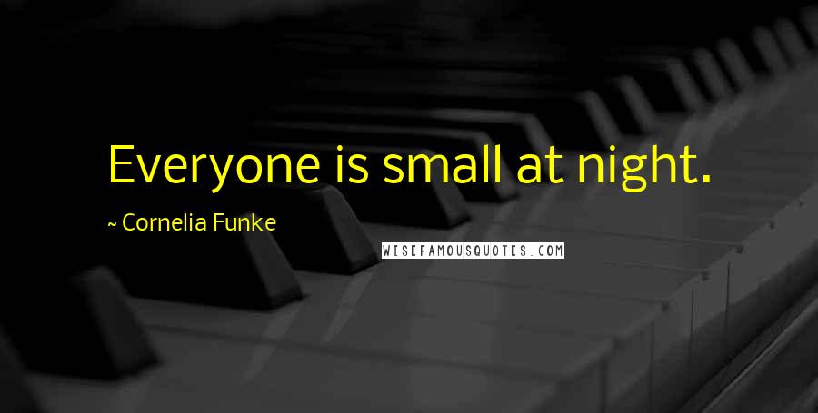 Cornelia Funke Quotes: Everyone is small at night.