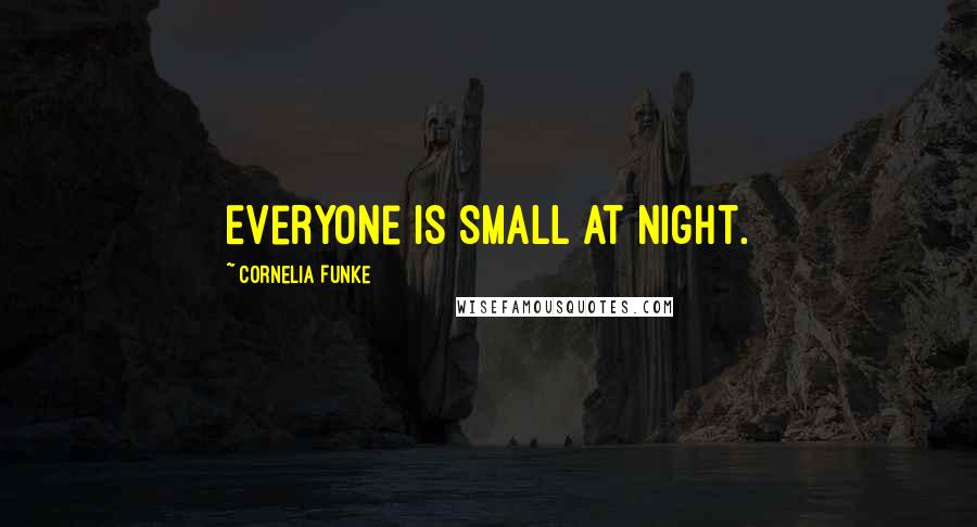 Cornelia Funke Quotes: Everyone is small at night.