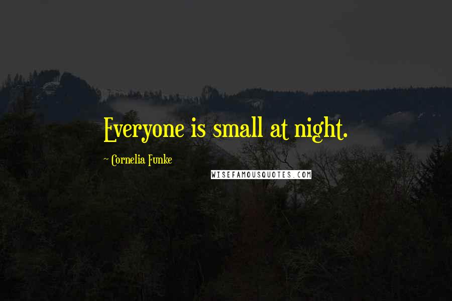 Cornelia Funke Quotes: Everyone is small at night.