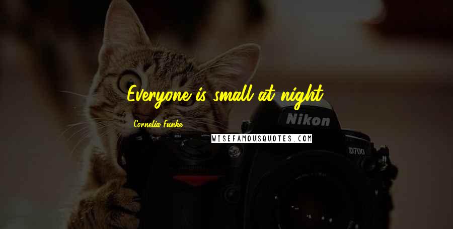 Cornelia Funke Quotes: Everyone is small at night.