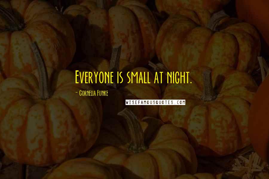 Cornelia Funke Quotes: Everyone is small at night.