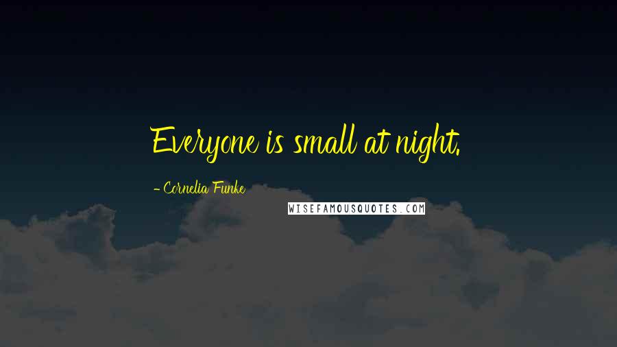 Cornelia Funke Quotes: Everyone is small at night.