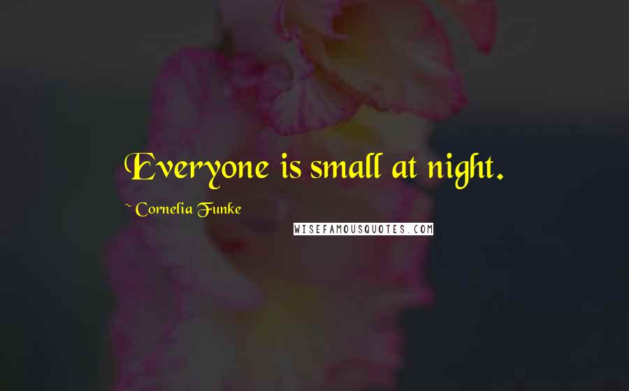 Cornelia Funke Quotes: Everyone is small at night.