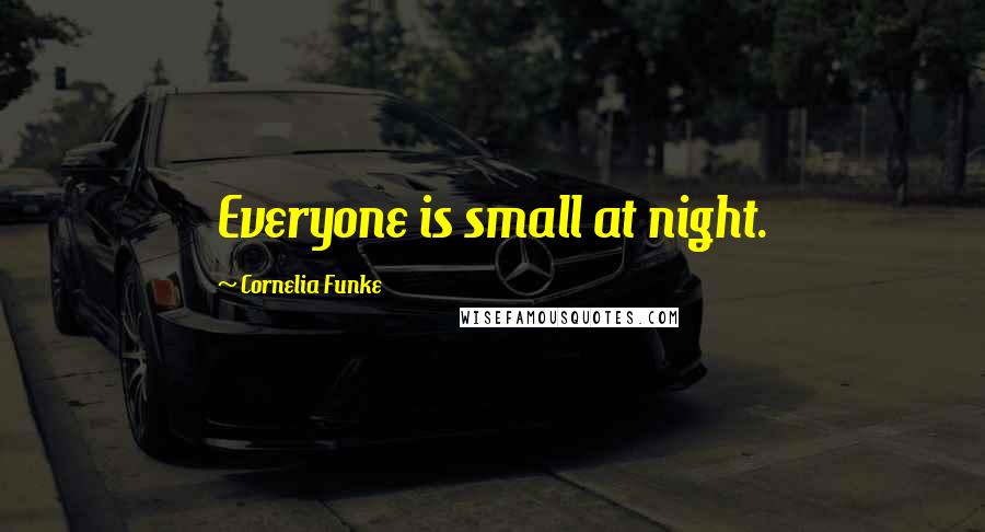 Cornelia Funke Quotes: Everyone is small at night.