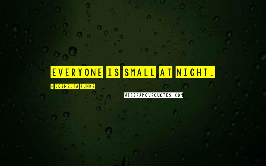 Cornelia Funke Quotes: Everyone is small at night.