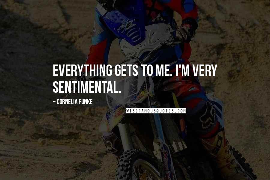 Cornelia Funke Quotes: Everything gets to me. I'm very sentimental.