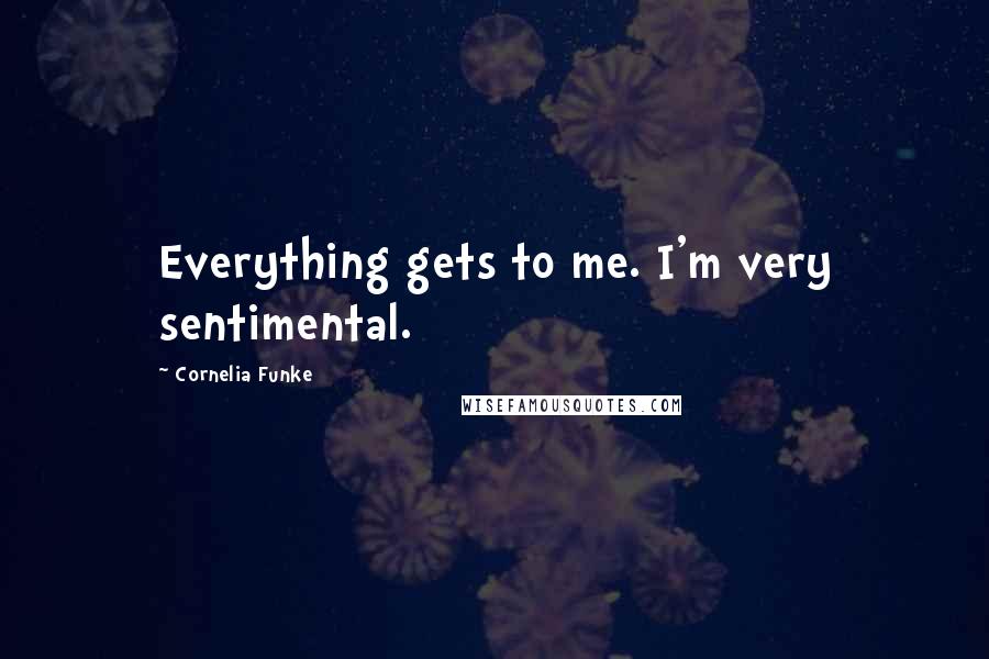 Cornelia Funke Quotes: Everything gets to me. I'm very sentimental.