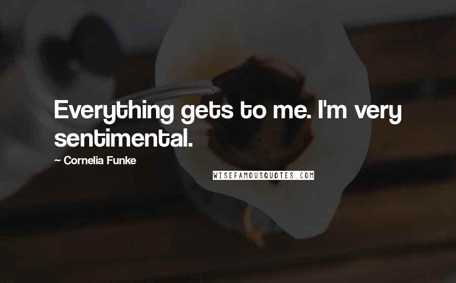 Cornelia Funke Quotes: Everything gets to me. I'm very sentimental.