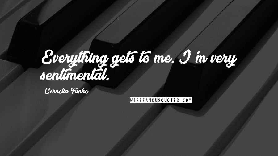 Cornelia Funke Quotes: Everything gets to me. I'm very sentimental.