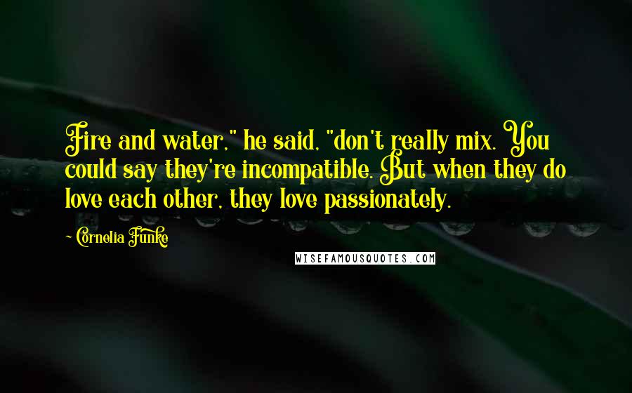 Cornelia Funke Quotes: Fire and water," he said, "don't really mix. You could say they're incompatible. But when they do love each other, they love passionately.