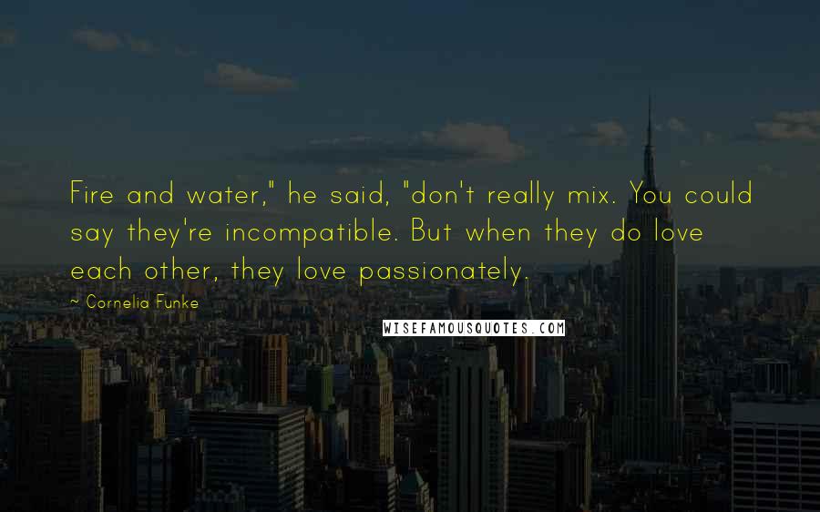 Cornelia Funke Quotes: Fire and water," he said, "don't really mix. You could say they're incompatible. But when they do love each other, they love passionately.