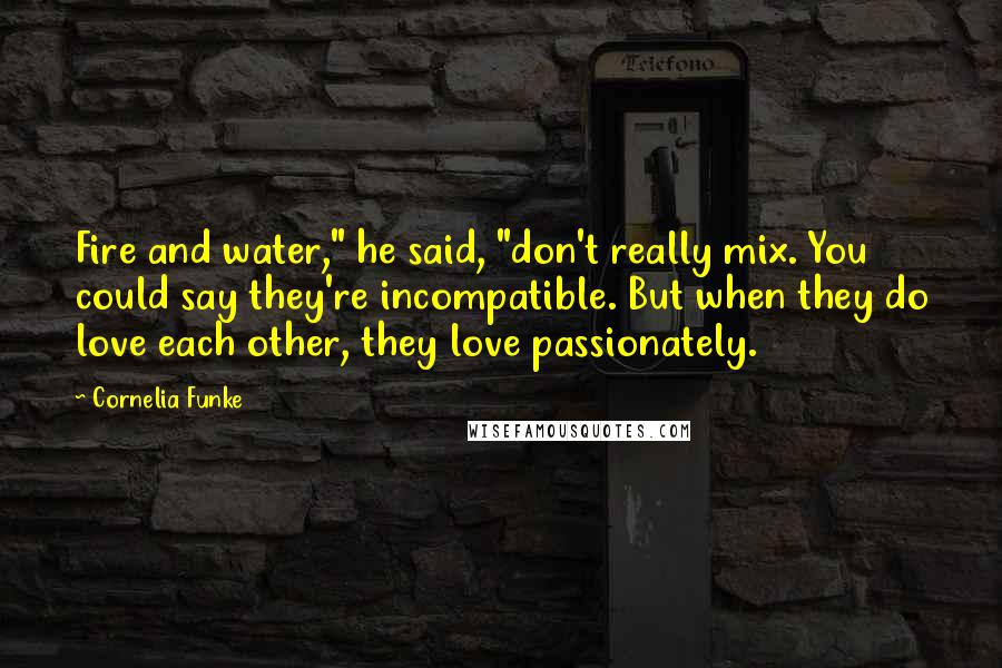 Cornelia Funke Quotes: Fire and water," he said, "don't really mix. You could say they're incompatible. But when they do love each other, they love passionately.