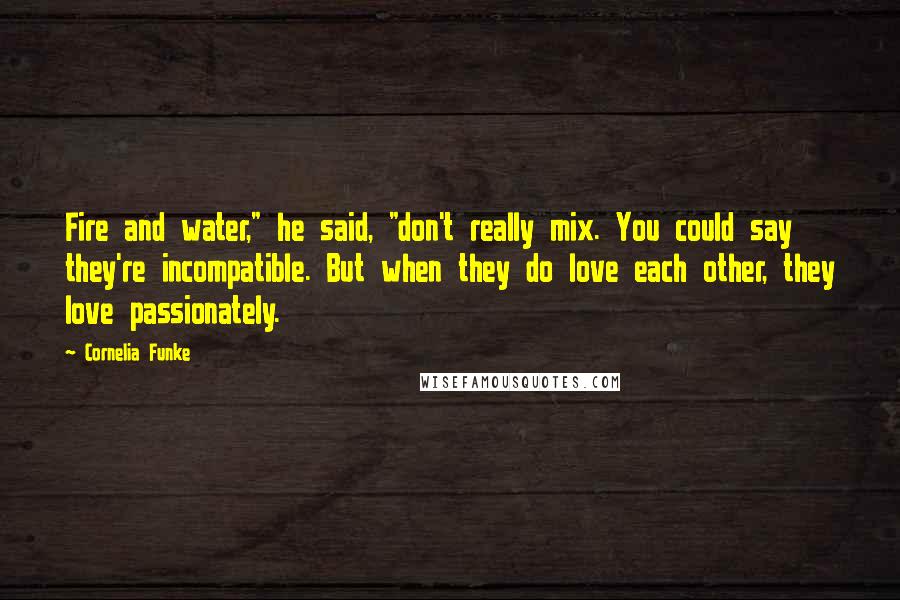 Cornelia Funke Quotes: Fire and water," he said, "don't really mix. You could say they're incompatible. But when they do love each other, they love passionately.