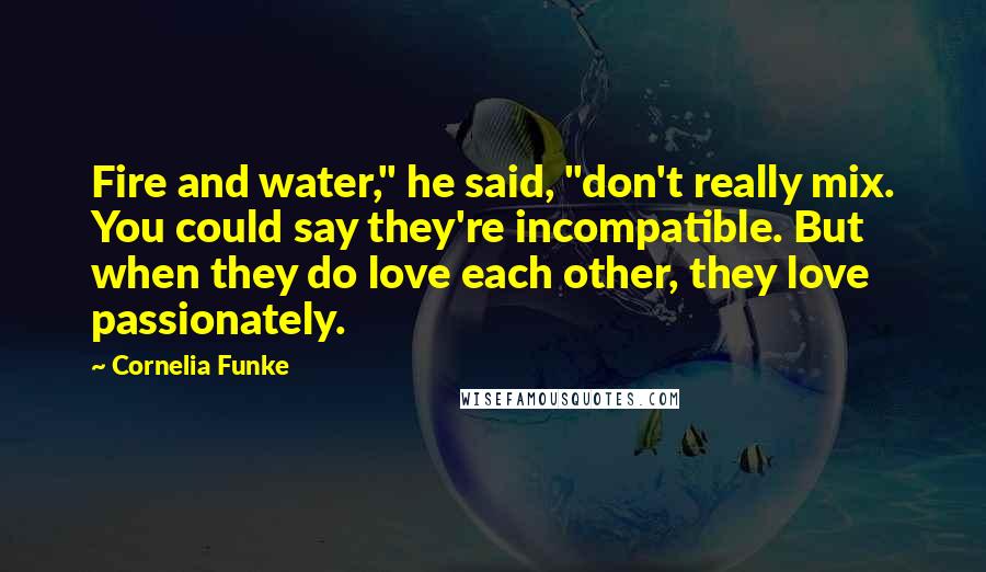 Cornelia Funke Quotes: Fire and water," he said, "don't really mix. You could say they're incompatible. But when they do love each other, they love passionately.