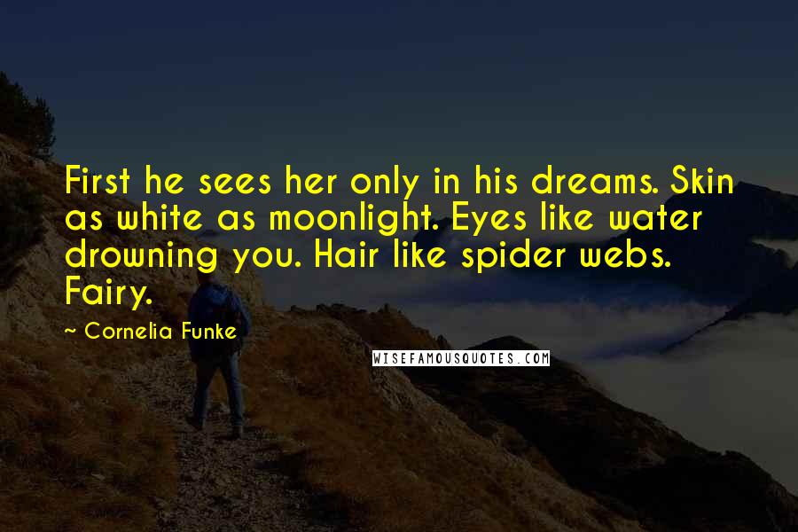 Cornelia Funke Quotes: First he sees her only in his dreams. Skin as white as moonlight. Eyes like water drowning you. Hair like spider webs. Fairy.