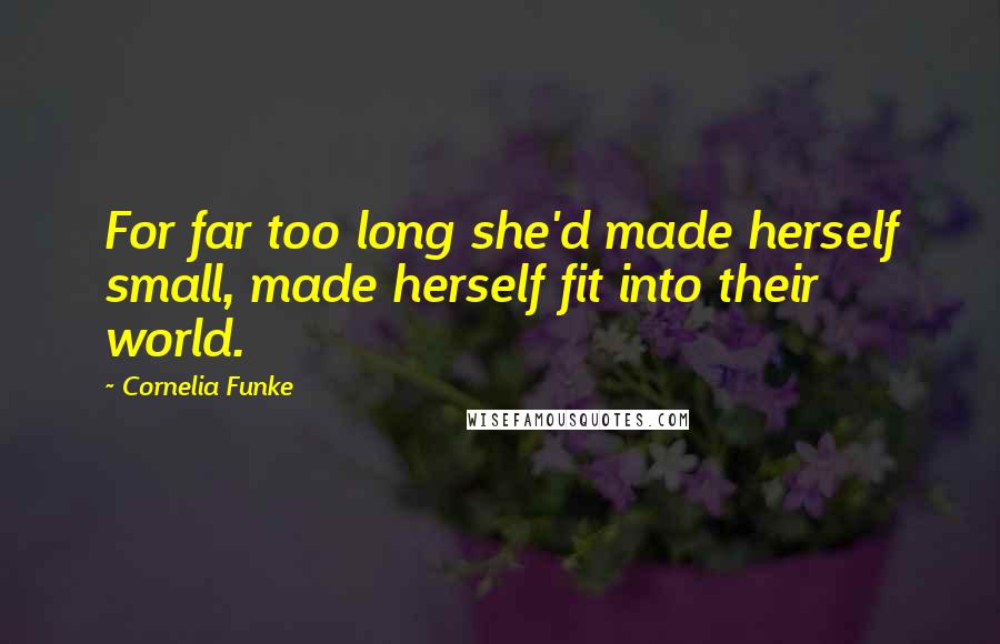 Cornelia Funke Quotes: For far too long she'd made herself small, made herself fit into their world.