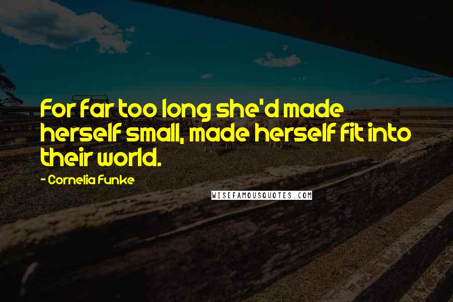 Cornelia Funke Quotes: For far too long she'd made herself small, made herself fit into their world.