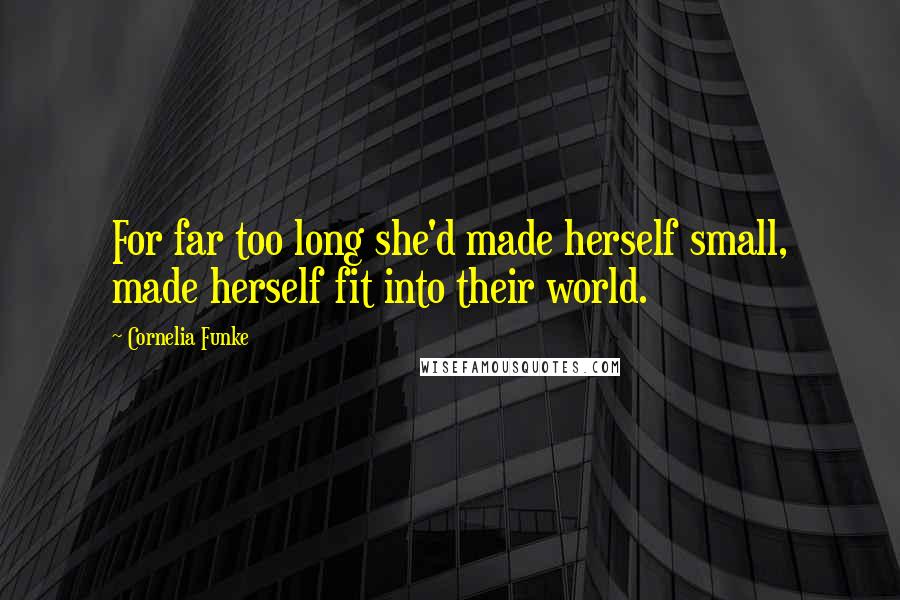 Cornelia Funke Quotes: For far too long she'd made herself small, made herself fit into their world.