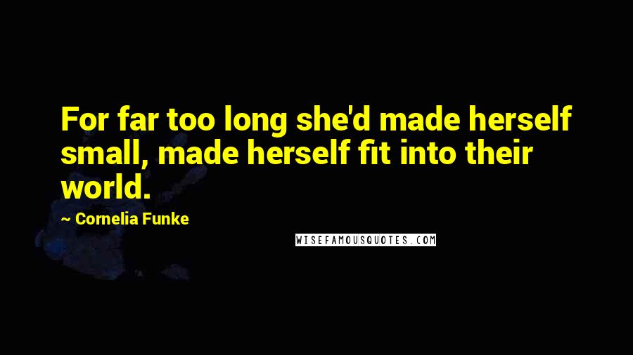 Cornelia Funke Quotes: For far too long she'd made herself small, made herself fit into their world.