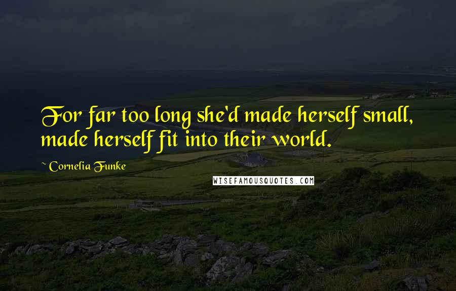 Cornelia Funke Quotes: For far too long she'd made herself small, made herself fit into their world.