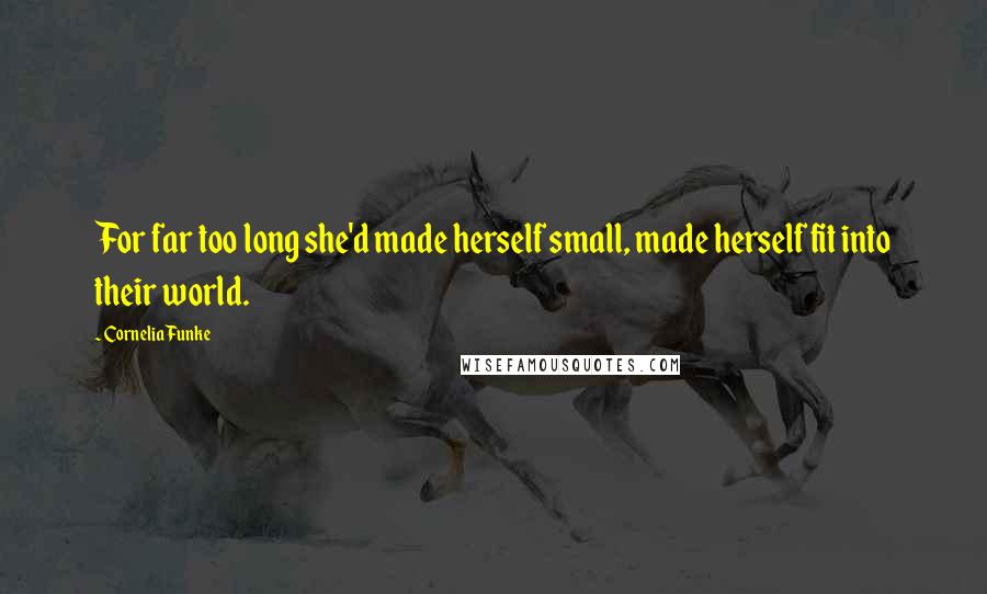 Cornelia Funke Quotes: For far too long she'd made herself small, made herself fit into their world.