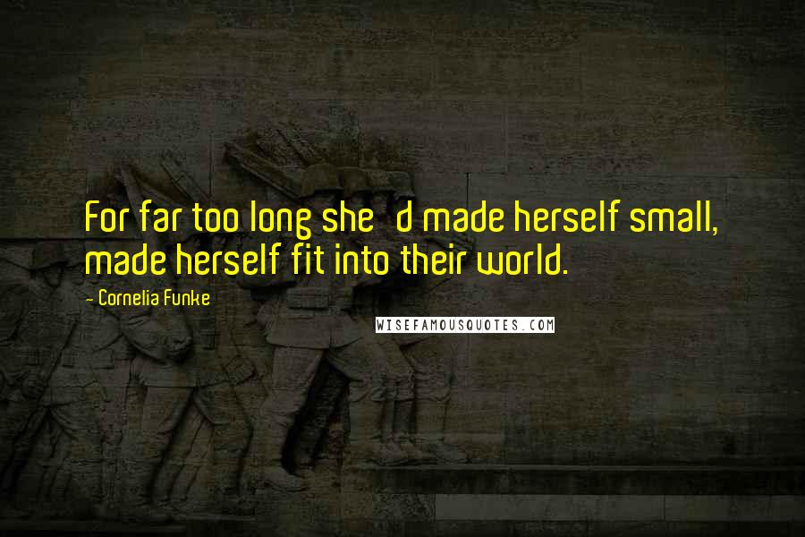 Cornelia Funke Quotes: For far too long she'd made herself small, made herself fit into their world.