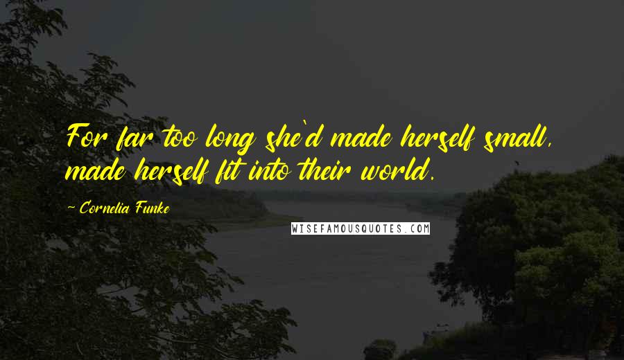 Cornelia Funke Quotes: For far too long she'd made herself small, made herself fit into their world.