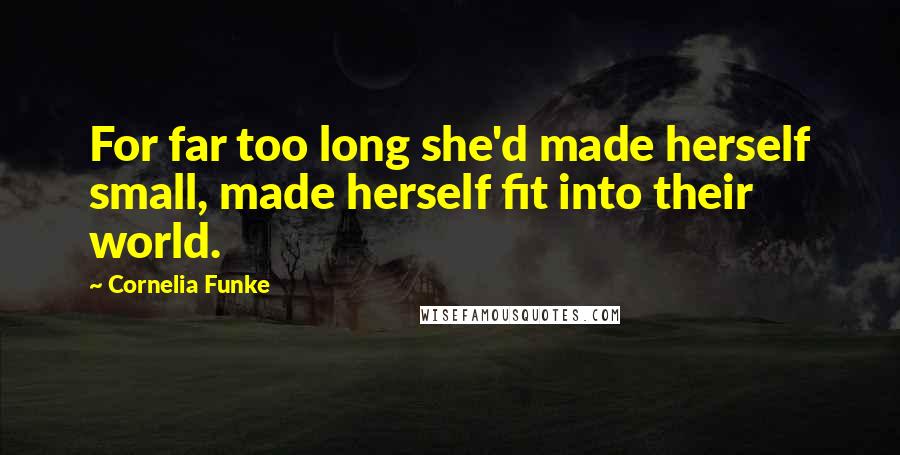 Cornelia Funke Quotes: For far too long she'd made herself small, made herself fit into their world.