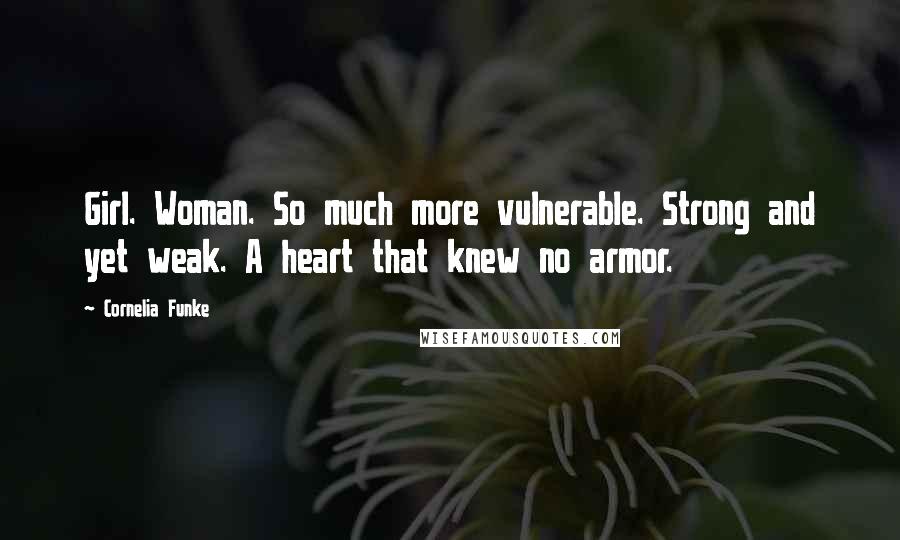 Cornelia Funke Quotes: Girl. Woman. So much more vulnerable. Strong and yet weak. A heart that knew no armor.