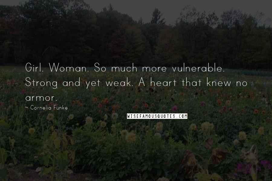 Cornelia Funke Quotes: Girl. Woman. So much more vulnerable. Strong and yet weak. A heart that knew no armor.