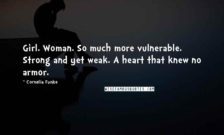 Cornelia Funke Quotes: Girl. Woman. So much more vulnerable. Strong and yet weak. A heart that knew no armor.